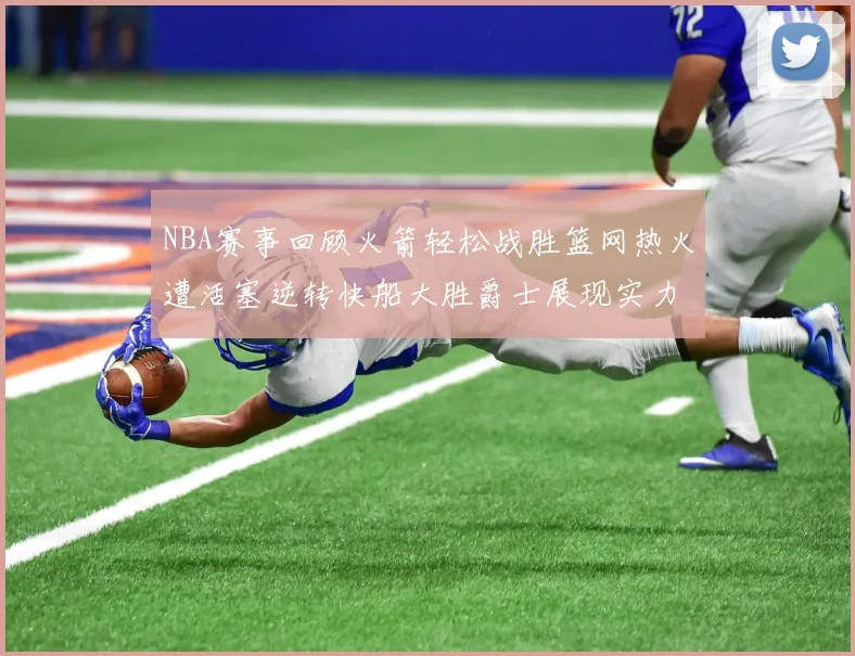 NBA赛事回顾火箭轻松战胜篮网热火遭活塞逆转快船大胜爵士展现实力