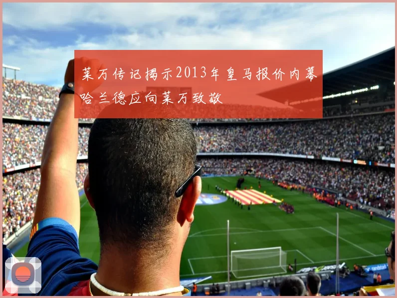 莱万传记揭示2013年皇马报价内幕哈兰德应向莱万致敬