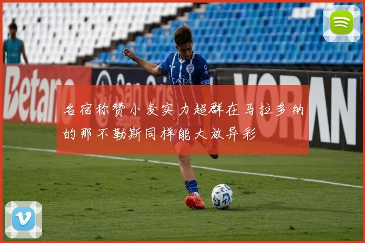 名宿称赞小麦实力超群在马拉多纳的那不勒斯同样能大放异彩