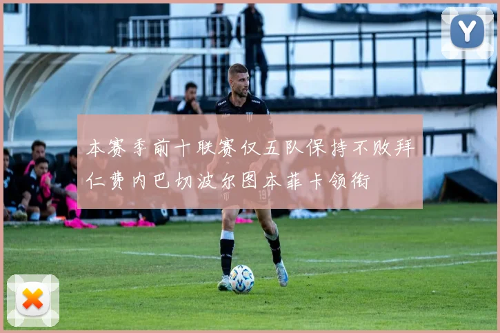 本赛季前十联赛仅五队保持不败拜仁费内巴切波尔图本菲卡领衔
