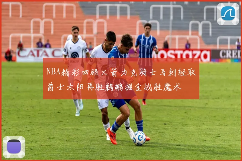NBA精彩回顾火箭力克骑士马刺轻取爵士太阳再胜鹈鹕掘金战胜魔术