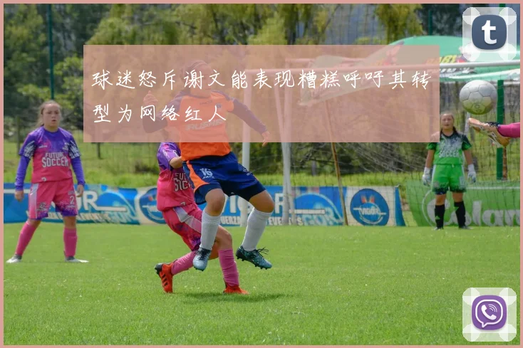球迷怒斥谢文能表现糟糕呼吁其转型为网络红人