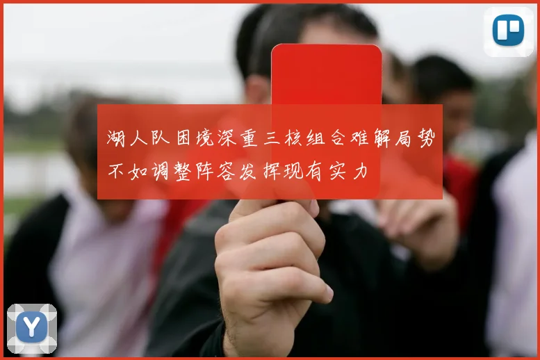 湖人队困境深重三核组合难解局势不如调整阵容发挥现有实力