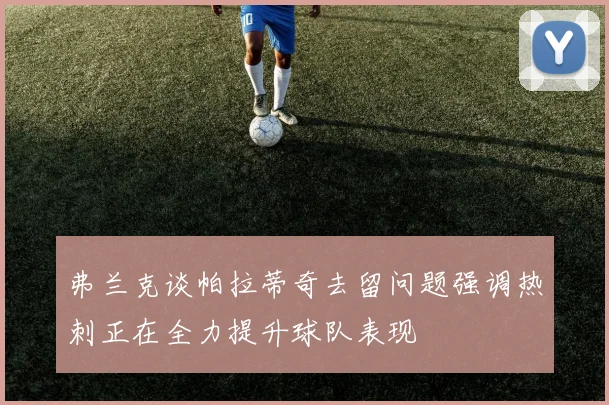 弗兰克谈帕拉蒂奇去留问题强调热刺正在全力提升球队表现