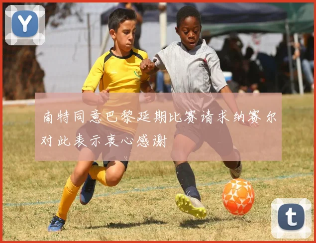 南特同意巴黎延期比赛请求纳赛尔对此表示衷心感谢