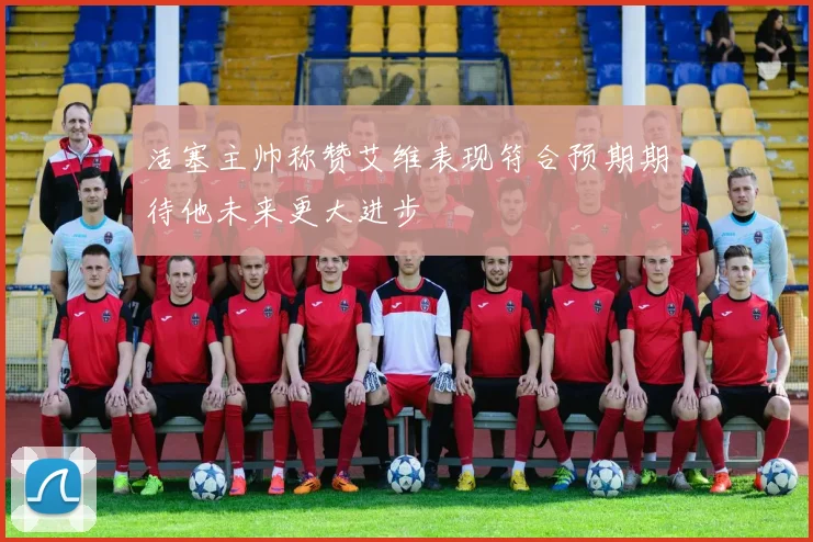 活塞主帅称赞艾维表现符合预期期待他未来更大进步