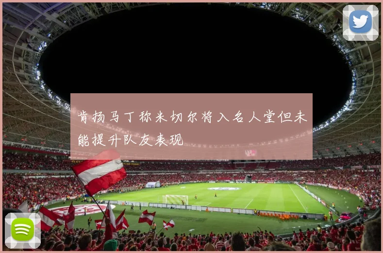 肯扬马丁称米切尔将入名人堂但未能提升队友表现