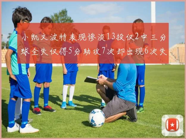 小凯文波特表现惨淡13投仅2中三分球全失仅得5分助攻7次却出现6次失误