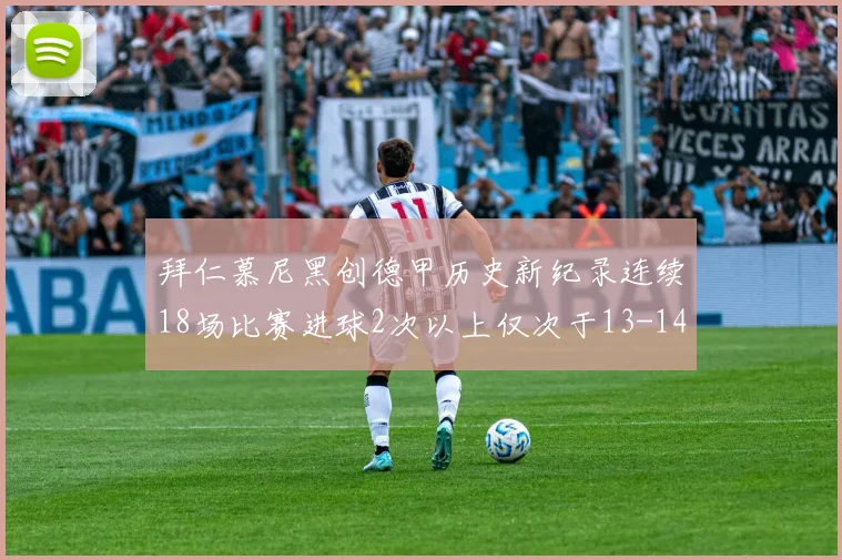拜仁慕尼黑创德甲历史新纪录连续18场比赛进球2次以上仅次于13-14赛季