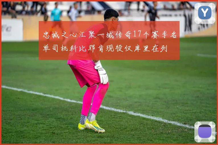 忠诚之心汇聚一城传奇17个赛季名单司机科比邓肯现役仅库里在列