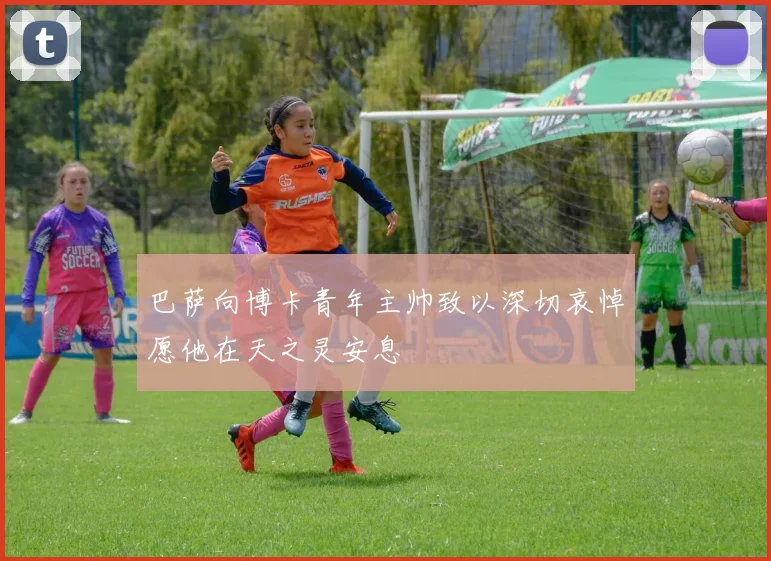 巴萨向博卡青年主帅致以深切哀悼愿他在天之灵安息