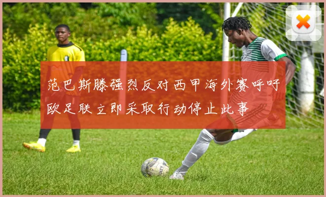 范巴斯滕强烈反对西甲海外赛呼吁欧足联立即采取行动停止此事