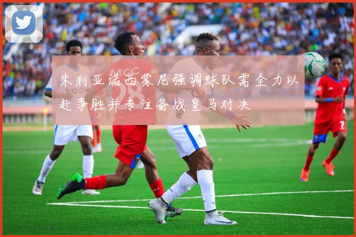朱利亚诺西蒙尼强调球队需全力以赴争胜并专注备战皇马对决