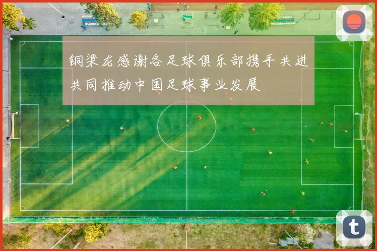 铜梁龙感谢各足球俱乐部携手共进共同推动中国足球事业发展