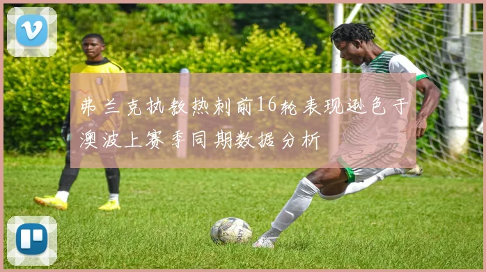 弗兰克执教热刺前16轮表现逊色于澳波上赛季同期数据分析
