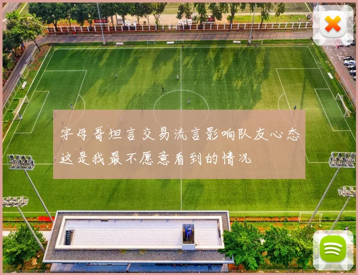 字母哥坦言交易流言影响队友心态这是我最不愿意看到的情况
