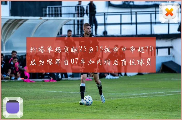 科塔单场贡献25分15板命中率超70成为绿军自07年加内特后首位球员